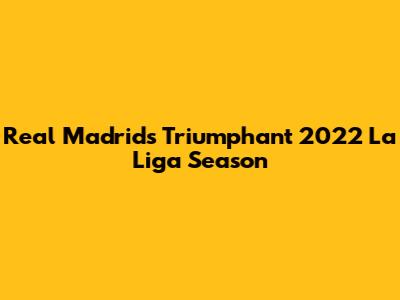 Real Madrid's Triumphant 2022 La Liga Season
