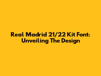 Real Madrid 21/22 Kit Font: Unveiling The Design
