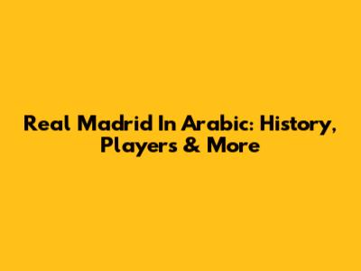 Real Madrid In Arabic: History, Players & More