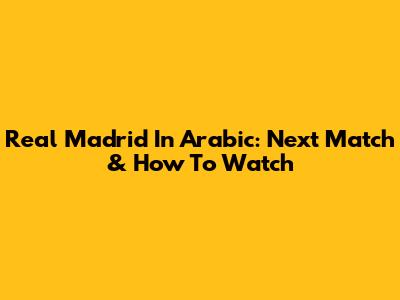Real Madrid In Arabic: Next Match & How To Watch