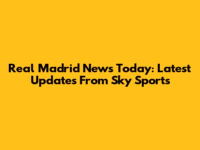 Real Madrid News Today: Latest Updates From Sky Sports