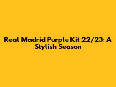Real Madrid Purple Kit 22/23: A Stylish Season