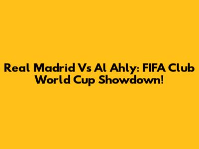 Real Madrid Vs Al Ahly: FIFA Club World Cup Showdown!