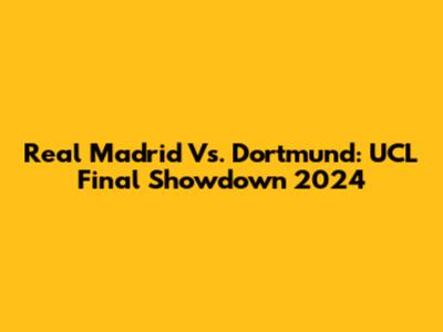 Real Madrid Vs. Dortmund: UCL Final Showdown 2024