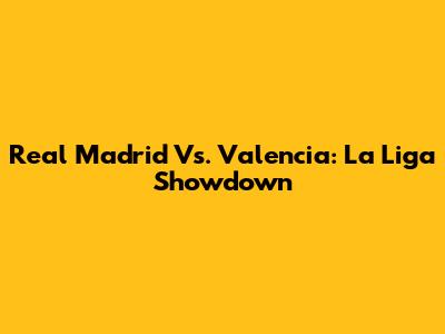 Real Madrid Vs. Valencia: La Liga Showdown