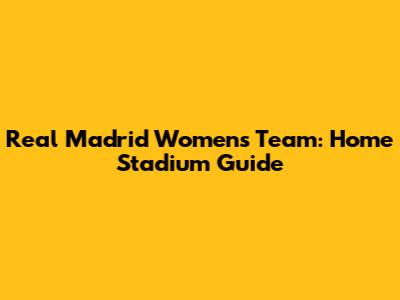 Real Madrid Women's Team: Home Stadium Guide
