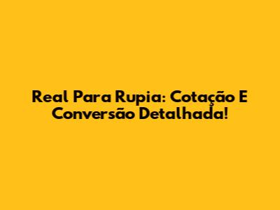 Real Para Rupia: Cotação E Conversão Detalhada!