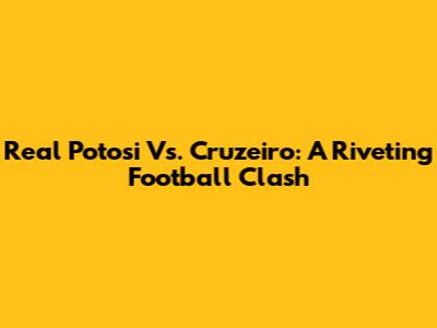 Real Potosi Vs. Cruzeiro: A Riveting Football Clash