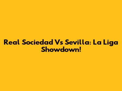 Real Sociedad Vs Sevilla: La Liga Showdown!