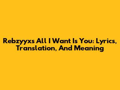 Rebzyyx's "All I Want Is You": Lyrics, Translation, And Meaning