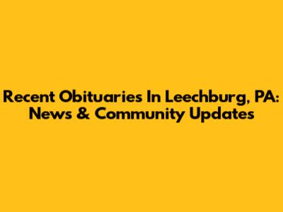 Recent Obituaries In Leechburg, PA: News & Community Updates