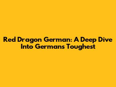 Red Dragon German: A Deep Dive Into German's Toughest