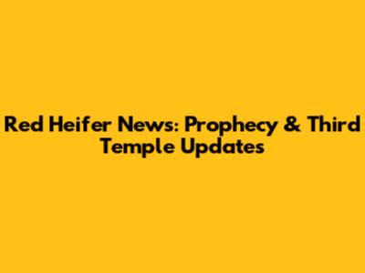 Red Heifer News: Prophecy & Third Temple Updates