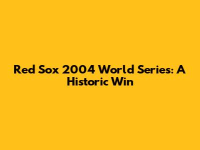 Red Sox 2004 World Series: A Historic Win