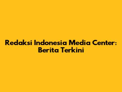 Redaksi Indonesia Media Center: Berita Terkini