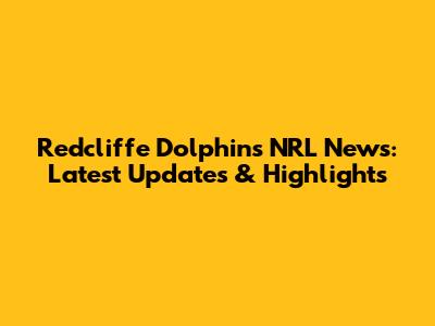 Redcliffe Dolphins NRL News: Latest Updates & Highlights