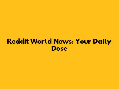 Reddit World News: Your Daily Dose
