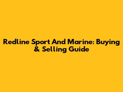 Redline Sport And Marine: Buying & Selling Guide