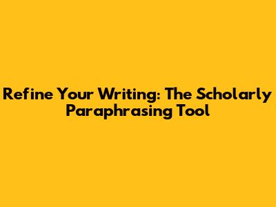 Refine Your Writing: The Scholarly Paraphrasing Tool
