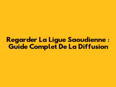 Regarder La Ligue Saoudienne : Guide Complet De La Diffusion