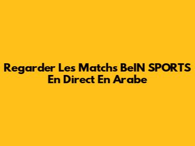 Regarder Les Matchs BeIN SPORTS En Direct En Arabe