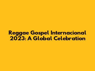 Reggae Gospel Internacional 2023: A Global Celebration