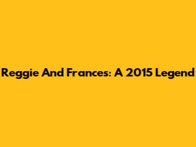 Reggie And Frances: A 2015 Legend