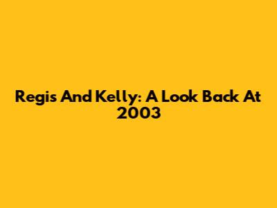 Regis And Kelly: A Look Back At 2003