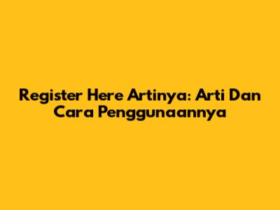 Register Here Artinya: Arti Dan Cara Penggunaannya