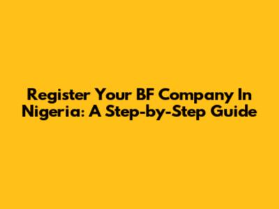 Register Your BF Company In Nigeria: A Step-by-Step Guide