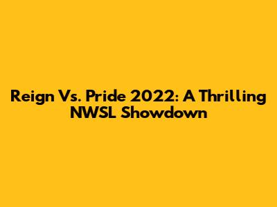 Reign Vs. Pride 2022: A Thrilling NWSL Showdown