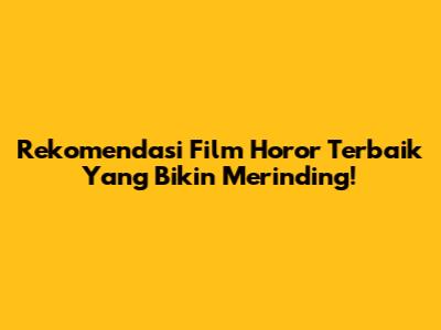 Rekomendasi Film Horor Terbaik Yang Bikin Merinding!