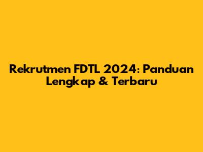 Rekrutmen FDTL 2024: Panduan Lengkap & Terbaru
