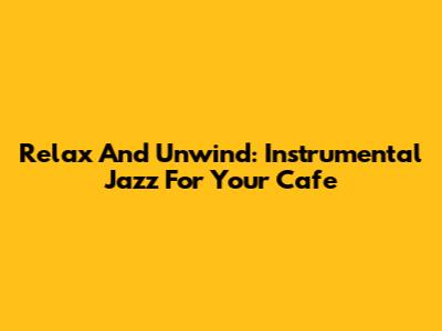 Relax And Unwind: Instrumental Jazz For Your Cafe