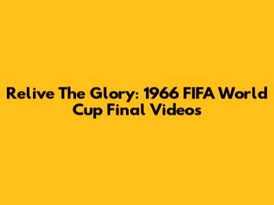 Relive The Glory: 1966 FIFA World Cup Final Videos