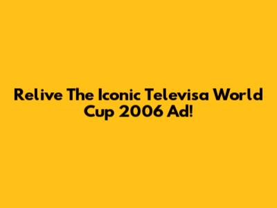 Relive The Iconic Televisa World Cup 2006 Ad!