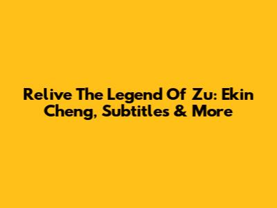 Relive The Legend Of Zu: Ekin Cheng, Subtitles & More