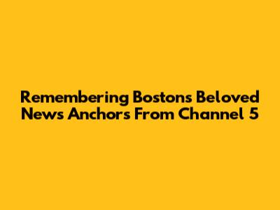Remembering Boston's Beloved News Anchors From Channel 5