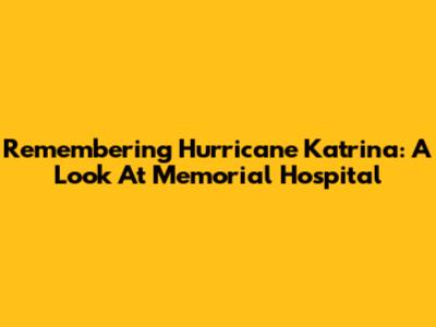 Remembering Hurricane Katrina: A Look At Memorial Hospital