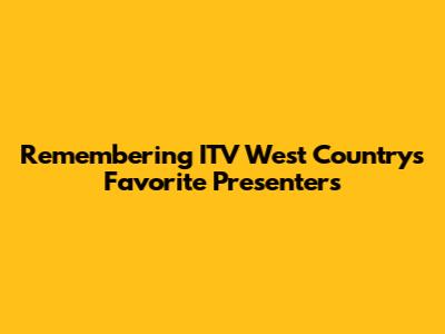 Remembering ITV West Country's Favorite Presenters