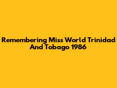 Remembering Miss World Trinidad And Tobago 1986