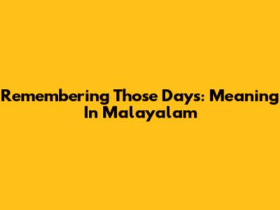 Remembering Those Days: Meaning In Malayalam