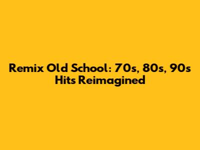 Remix Old School: 70s, 80s, 90s Hits Reimagined