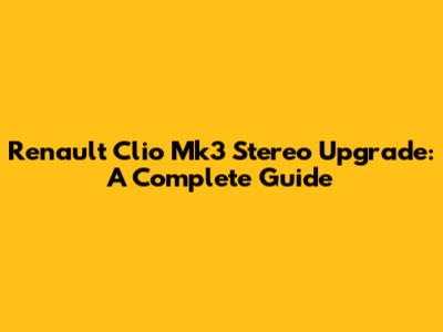 Renault Clio Mk3 Stereo Upgrade: A Complete Guide