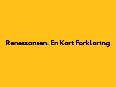 Renessansen: En Kort Forklaring
