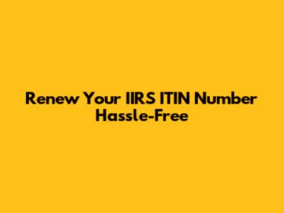 Renew Your IIRS ITIN Number Hassle-Free