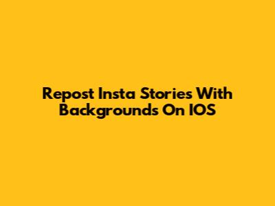 Repost Insta Stories With Backgrounds On IOS