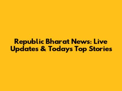 Republic Bharat News: Live Updates & Today's Top Stories