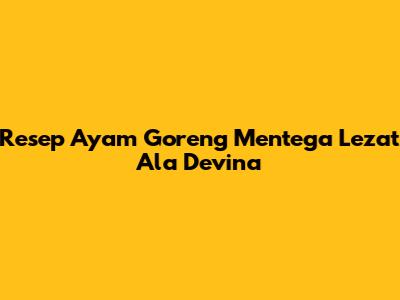 Resep Ayam Goreng Mentega Lezat Ala Devina