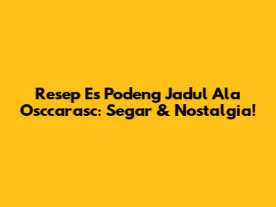 Resep Es Podeng Jadul Ala Osccarasc: Segar & Nostalgia!